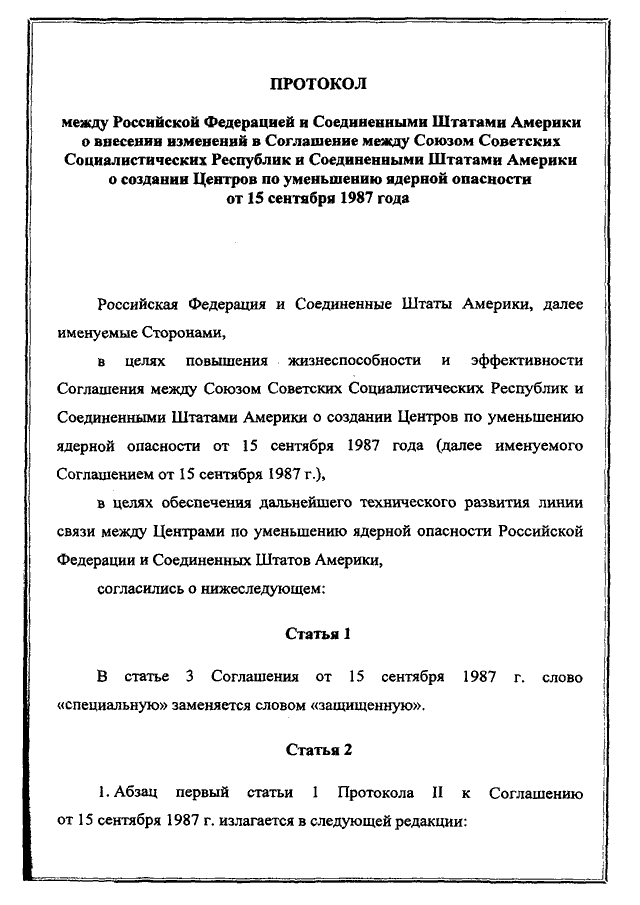 Протокол между Российской Федерацией и Соединенными Штатами Америки о внесении изменений в Соглашение между СССР и США о создании центров по уменьшению ядерной опасности от 15 сентября 1987 года, подписанный 31.01.2000 года
(заменён Соглашением между Российской Федерацией и Соединенными Штатами Америки о внесении изменений в Соглашение между Союзом Советских Социалистических Республик и Соединенными Штатами Америки о создании Центров по уменьшению ядерной опасности от 15 сентября 1987 года, подписанным 7 октября 2013 года, письмо МИД России от 21.10.2013 № 16333/дп)
, страница 1 Протокол между Российской Федерацией и Соединенными Штатами Америки о внесении изменений в Соглашение между СССР и США о создании центров по уменьшению ядерной опасности от 15 сентября 1987 года, подписанный 31.01.2000 года
(заменён Соглашением между Российской Федерацией и Соединенными Штатами Америки о внесении изменений в Соглашение между Союзом Советских Социалистических Республик и Соединенными Штатами Америки о создании Центров по уменьшению ядерной опасности от 15 сентября 1987 года, подписанным 7 октября 2013 года, письмо МИД России от 21.10.2013 № 16333/дп)
, страница 1