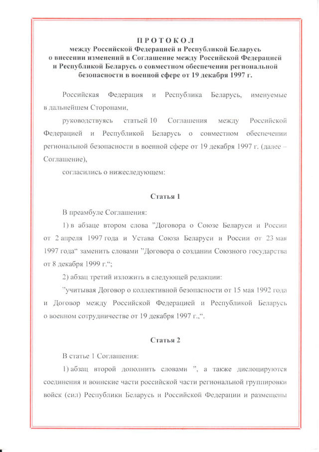 Протокол между Российской Федерацией и Республикой Беларусь о внесении изменений в Соглашение между Российской Федерацией и Республикой Беларусь о совместном обеспечении региональной безопасности в военной сфере от 19 декабря 1997 г., подписанный 3 декабря 2022 г.
(ратифицирован Федеральным законом от 12 декабря 2023 г. № 567-ФЗ, вступил в силу 26 декабря 2023 г.), страница 1 Протокол между Российской Федерацией и Республикой Беларусь о внесении изменений в Соглашение между Российской Федерацией и Республикой Беларусь о совместном обеспечении региональной безопасности в военной сфере от 19 декабря 1997 г., подписанный 3 декабря 2022 г.
(ратифицирован Федеральным законом от 12 декабря 2023 г. № 567-ФЗ, вступил в силу 26 декабря 2023 г.), страница 1